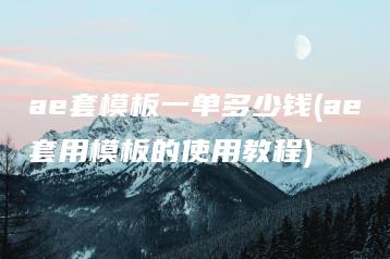 ae套模板一单多少钱(ae套用模板的使用教程) | ae插件合集