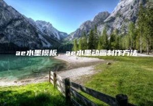 ae水墨模板，ae水墨动画制作方法 | ae插件合集