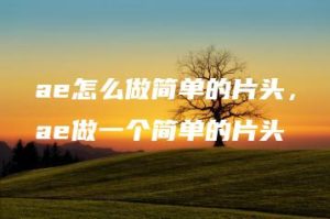 ae怎么做简单的片头，ae做一个简单的片头 | ae插件合集