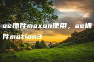 ae插件maxon使用，ae插件motion3 | ae插件合集