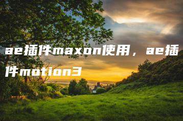 ae插件maxon使用，ae插件motion3 | ae插件合集