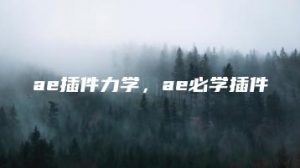 ae插件力学，ae必学插件 | ae插件合集