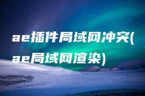 ae插件局域网冲突(ae局域网渲染) | ae插件合集