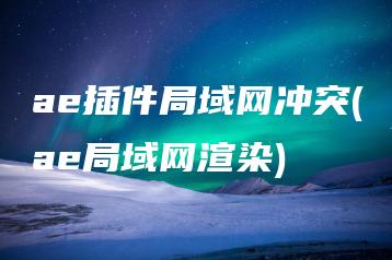 ae插件局域网冲突(ae局域网渲染) | ae插件合集