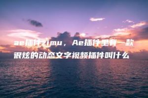 ae插件zimu，Ae插件里有一款很炫的动态文字视频插件叫什么 | ae插件合集