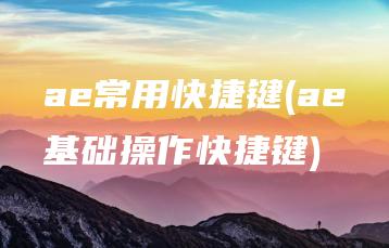 ae常用快捷键(ae基础操作快捷键) | ae插件合集