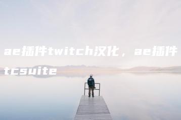 ae插件twitch汉化，ae插件tcsuite | ae插件合集