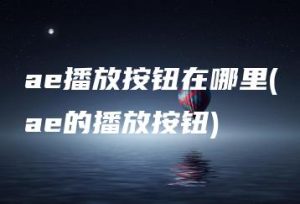 ae播放按钮在哪里(ae的播放按钮) | ae插件合集