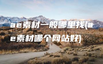 ae素材一般哪里找(ae素材哪个网站好) | ae插件合集