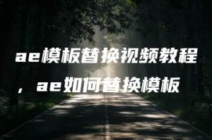 ae模板替换视频教程，ae如何替换模板 | ae插件合集