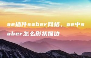 ae插件saber网格，ae中saber怎么形状描边 | ae插件合集