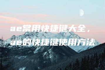 ae常用快捷键大全，ae的快捷键使用方法 | ae插件合集