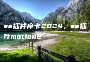 ae插件摩卡2024，ae插件motion2 | ae插件合集