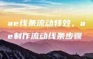 ae线条流动特效，ae制作流动线条步骤 | ae插件合集