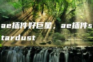 ae插件好巨星，ae插件stardust | ae插件合集