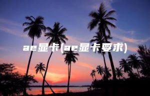 ae显卡(ae显卡要求) | ae插件合集