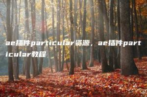 ae插件particular资源，ae插件particular教程 | ae插件合集