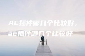 AE插件哪几个比较好，ae插件哪几个比较好 | ae插件合集