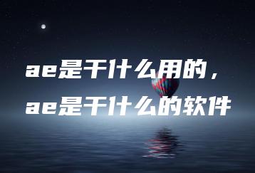ae是干什么用的，ae是干什么的软件 | ae插件合集