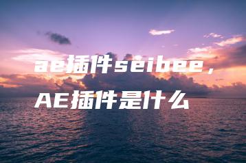 ae插件seibee，AE插件是什么 | ae插件合集