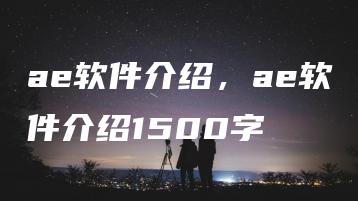 ae软件介绍，ae软件介绍1500字 | ae插件合集