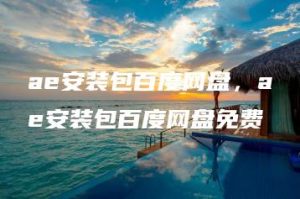 ae安装包百度网盘，ae安装包百度网盘免费 | ae插件合集