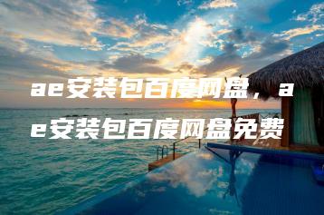 ae安装包百度网盘，ae安装包百度网盘免费 | ae插件合集