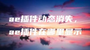 ae插件动态消失，ae插件在哪里显示 | ae插件合集