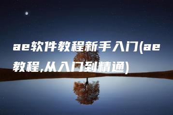 ae软件教程新手入门(ae教程,从入门到精通) | ae插件合集