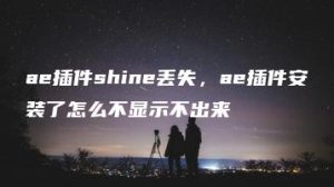 ae插件shine丢失，ae插件安装了怎么不显示不出来 | ae插件合集