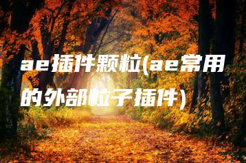 ae插件颗粒(ae常用的外部粒子插件) | ae插件合集