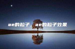 ae的粒子，ae的粒子效果 | ae插件合集