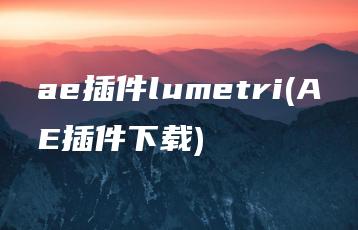 ae插件lumetri(AE插件下载) | ae插件合集