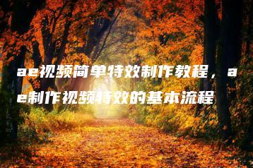 ae视频简单特效制作教程，ae制作视频特效的基本流程 | ae插件合集