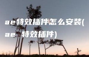 ae特效插件怎么安装(ae 特效插件) | ae插件合集