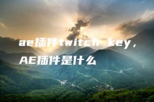 ae插件twitch key，AE插件是什么 | ae插件合集