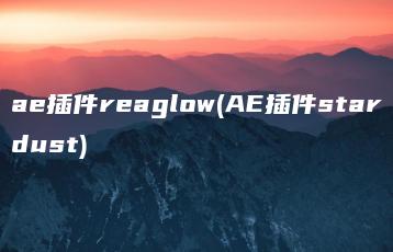 ae插件reaglow(AE插件stardust) | ae插件合集