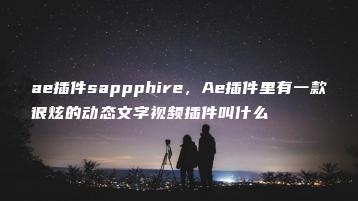ae插件sappphire，Ae插件里有一款很炫的动态文字视频插件叫什么 | ae插件合集