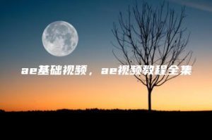 ae基础视频，ae视频教程全集 | ae插件合集