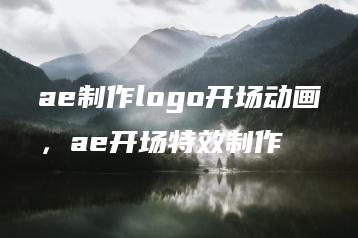 ae制作logo开场动画，ae开场特效制作 | ae插件合集