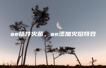 ae插件火苗，ae添加火焰特效 | ae插件合集