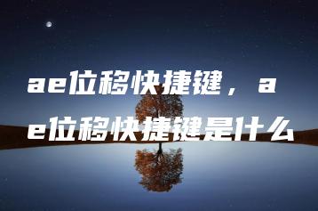 ae位移快捷键，ae位移快捷键是什么 | ae插件合集