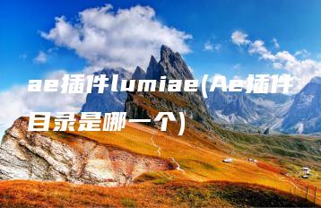 ae插件lumiae(Ae插件目录是哪一个) | ae插件合集