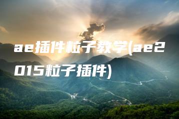 ae插件粒子教学(ae2015粒子插件) | ae插件合集