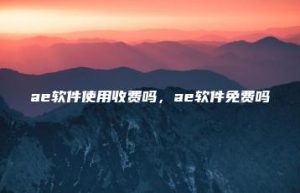 ae软件使用收费吗，ae软件免费吗 | ae插件合集