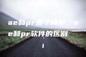 ae和pr哪个简单，ae和pr软件的区别 | ae插件合集