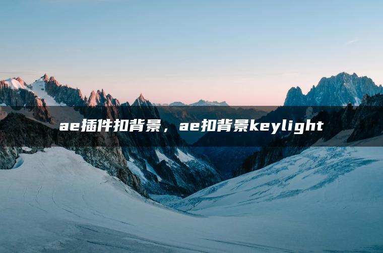 ae插件扣背景，ae扣背景keylight