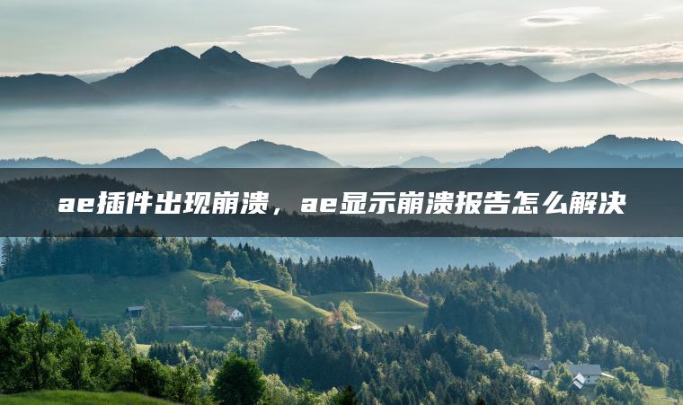 ae插件出现崩溃，ae显示崩溃报告怎么解决