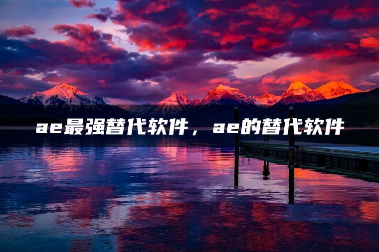 ae最强替代软件，ae的替代软件