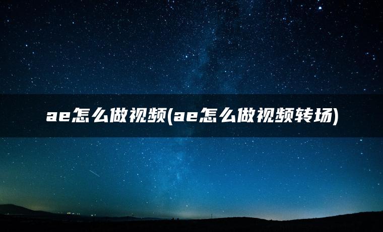 ae怎么做视频(ae怎么做视频转场)